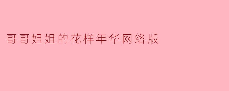 哥哥姐姐的花样年华网络版