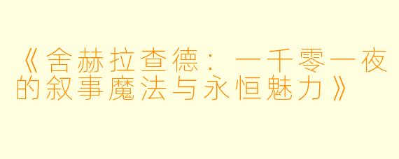 《舍赫拉查德：一千零一夜的叙事魔法与永恒魅力》
