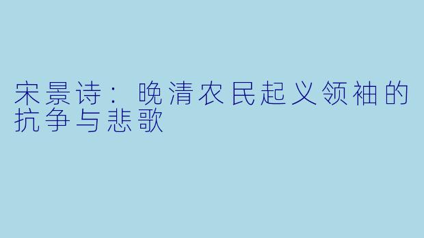 宋景诗：晚清农民起义领袖的抗争与悲歌