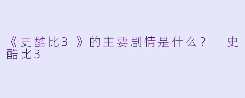 《史酷比3》的主要剧情是什么？-史酷比3