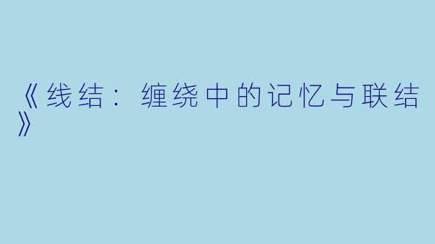 《线结：缠绕中的记忆与联结》