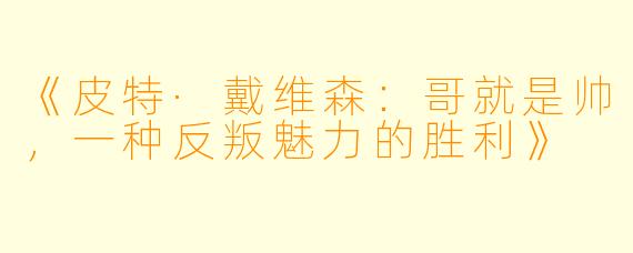 《皮特·戴维森：哥就是帅，一种反叛魅力的胜利》