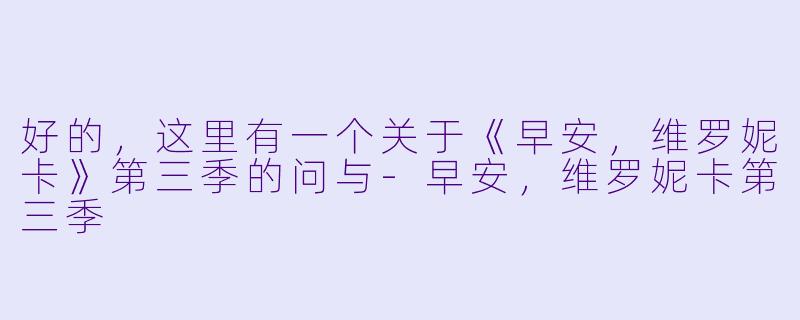 好的，这里有一个关于《早安，维罗妮卡》第三季的问与-早安，维罗妮卡第三季