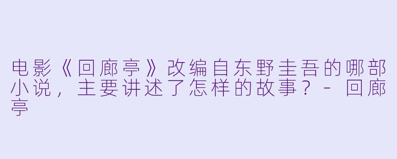 电影《回廊亭》改编自东野圭吾的哪部小说，主要讲述了怎样的故事？-回廊亭