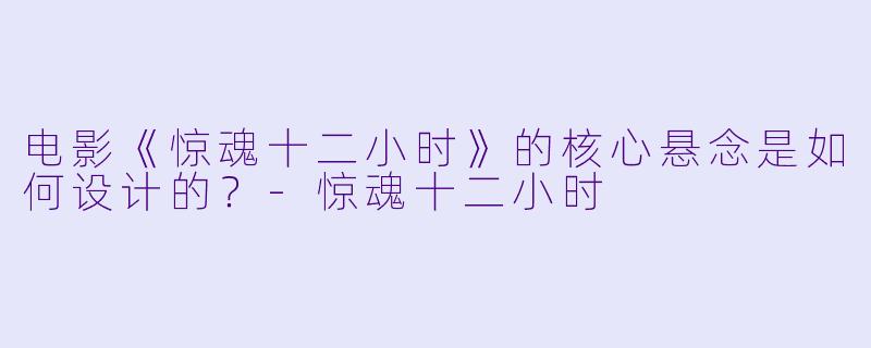 电影《惊魂十二小时》的核心悬念是如何设计的？