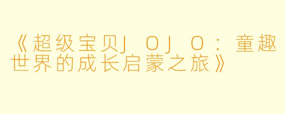 《超级宝贝JOJO：童趣世界的成长启蒙之旅》