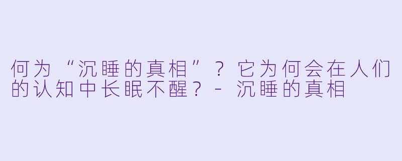 何为“沉睡的真相”？它为何会在人们的认知中长眠不醒？