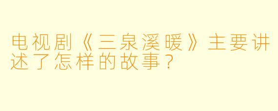 电视剧《三泉溪暖》主要讲述了怎样的故事？
