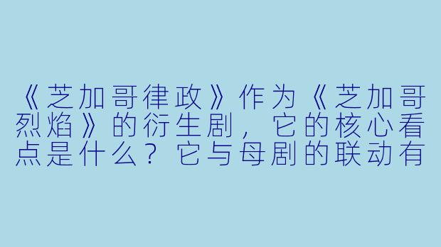 《芝加哥律政》作为《芝加哥烈焰》的衍生剧，它的核心看点是什么？它与母剧的联动有何特色？