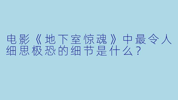 电影《地下室惊魂》中最令人细思极恐的细节是什么？
