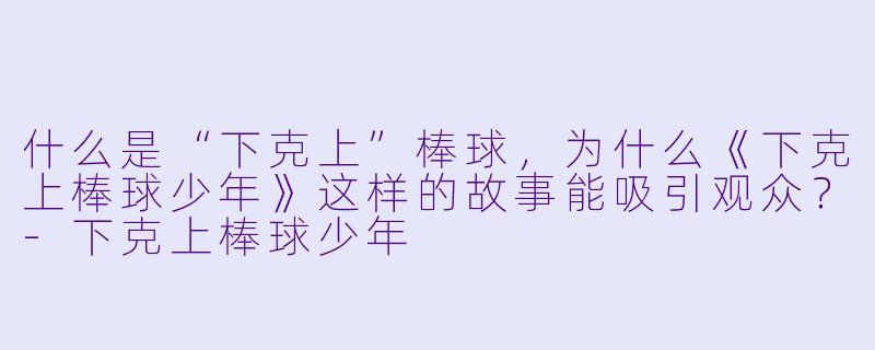 什么是“下克上”棒球，为什么《下克上棒球少年》这样的故事能吸引观众？