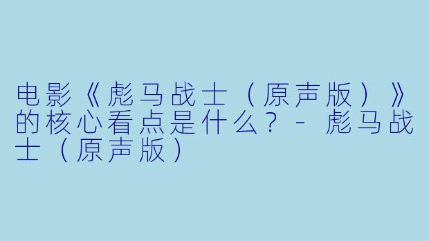电影《彪马战士（原声版）》的核心看点是什么？