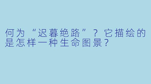 何为“迟暮绝路”？它描绘的是怎样一种生命图景？