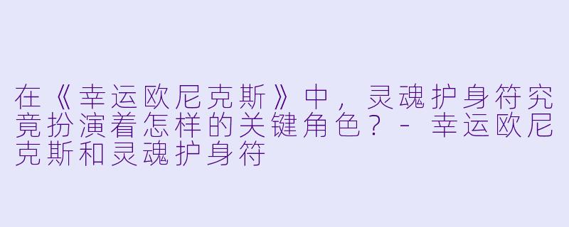 在《幸运欧尼克斯》中，灵魂护身符究竟扮演着怎样的关键角色？