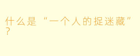 什么是“一个人的捉迷藏”？