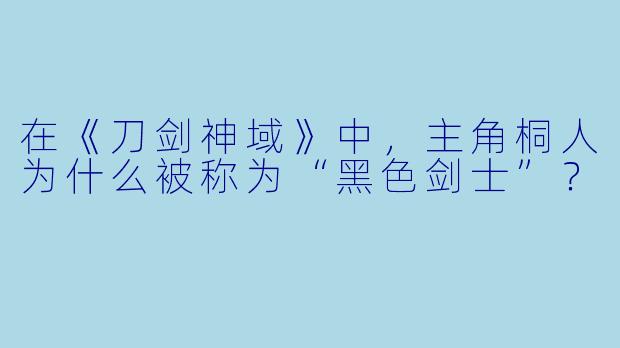 在《刀剑神域》中，主角桐人为什么被称为“黑色剑士”？