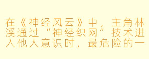 在《神经风云》中，主角林溪通过“神经织网”技术进入他人意识时，最危险的一次遭遇是什么？