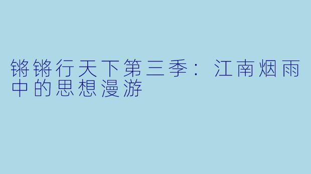 锵锵行天下第三季：江南烟雨中的思想漫游