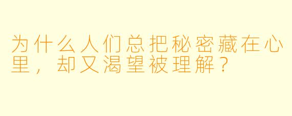 为什么人们总把秘密藏在心里，却又渴望被理解？