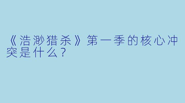 《浩渺猎杀》第一季的核心冲突是什么？