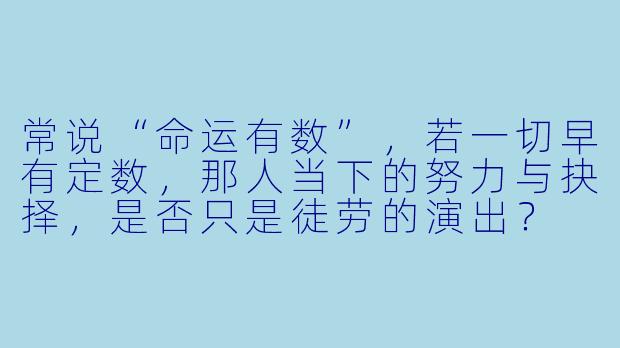 常说“命运有数”，若一切早有定数，那人当下的努力与抉择，是否只是徒劳的演出？