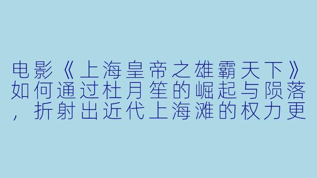 电影《上海皇帝之雄霸天下》如何通过杜月笙的崛起与陨落，折射出近代上海滩的权力更迭与时代悲剧？