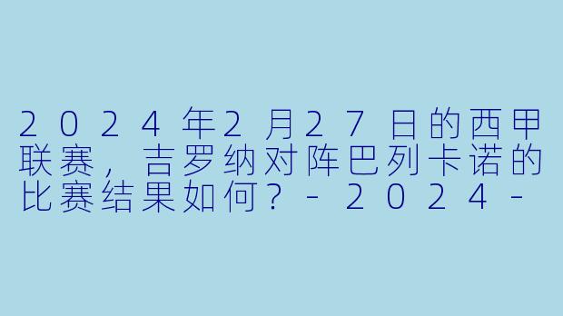 2024年2月27日的西甲联赛，吉罗纳对阵巴列卡诺的比赛结果如何？