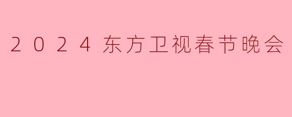 2024东方卫视春节晚会