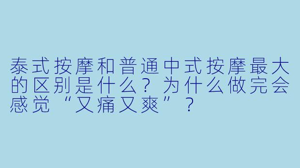 泰式按摩和普通中式按摩最大的区别是什么？为什么做完会感觉“又痛又爽”？