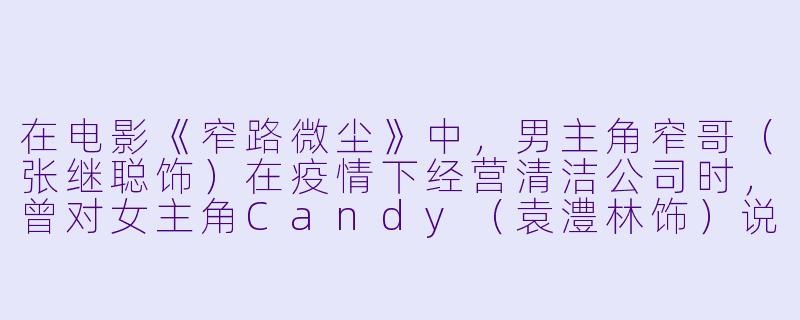 在电影《窄路微尘》中，男主角窄哥（张继聪饰）在疫情下经营清洁公司时，曾对女主角Candy（袁澧林饰）说：“我们这些微尘，也要努力活下去。”这句话如何理解？它是否暗示了电影对底层人物命运的态度？-窄路微尘