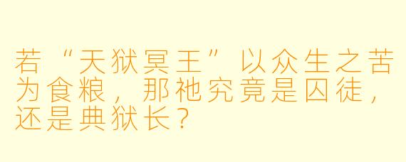 若“天狱冥王”以众生之苦为食粮，那祂究竟是囚徒，还是典狱长？