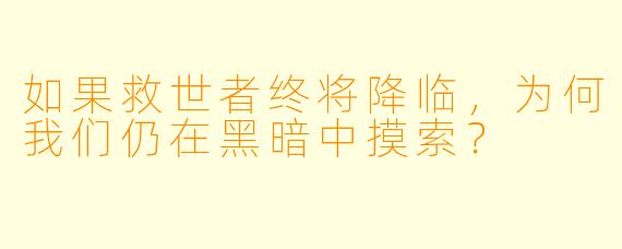 如果救世者终将降临，为何我们仍在黑暗中摸索？