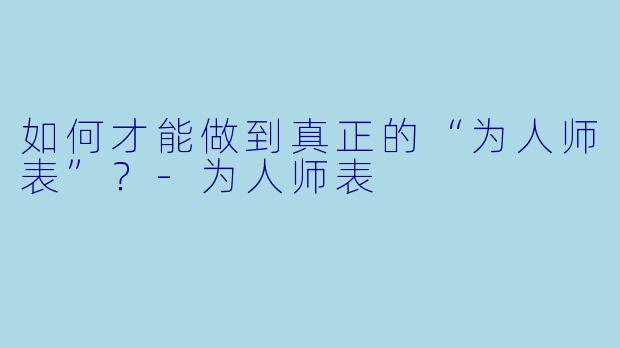 如何才能做到真正的“为人师表”？-为人师表