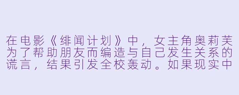 在电影《绯闻计划》中,女主角奥莉芙为了帮助朋友而编造与自己发生关系的谎言,结果引发全校轰动。如果现实中遇到类似情况,你认为是该坚持“善意谎言”还是选择“诚实沉默”?-绯闻计划