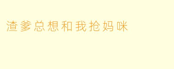 渣爹总想和我抢妈咪
