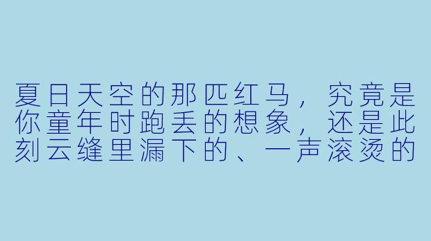 夏日天空的那匹红马，究竟是你童年时跑丢的想象，还是此刻云缝里漏下的、一声滚烫的嘶鸣？-夏日天空的那匹红马