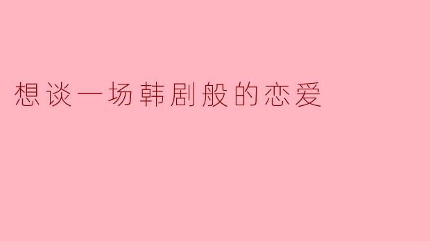 想谈一场韩剧般的恋爱