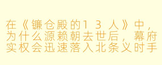 在《镰仓殿的13人》中，为什么源赖朝去世后，幕府实权会迅速落入北条义时手中，而不是源氏其他亲族或功臣？