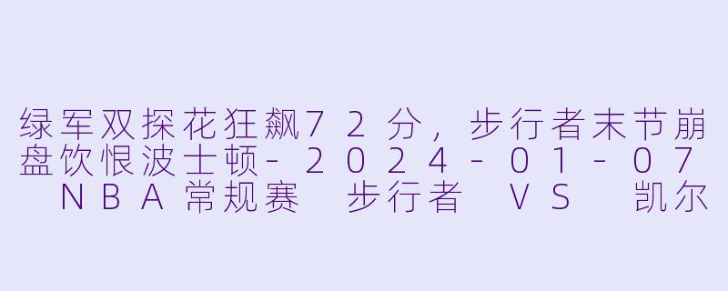绿军双探花狂飙72分，步行者末节崩盘饮恨波士顿-2024-01-07 NBA常规赛 步行者 VS 凯尔特人