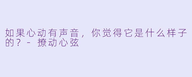 如果心动有声音，你觉得它是什么样子的？-撩动心弦