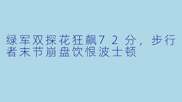 绿军双探花狂飙72分，步行者末节崩盘饮恨波士顿