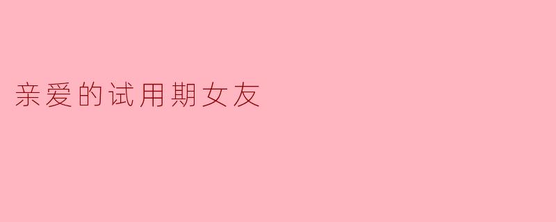 亲爱的试用期女友
