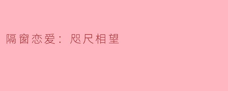 隔窗恋爱：咫尺相望