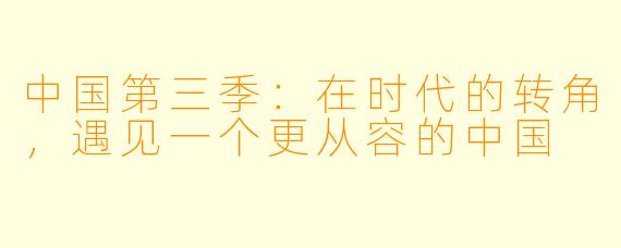 中国第三季:在时代的转角,遇见一个更从容的中国