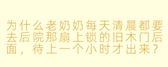 为什么老奶奶每天清晨都要去后院那扇上锁的旧木门后面，待上一个小时才出来？